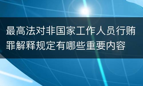 最高法对非国家工作人员行贿罪解释规定有哪些重要内容