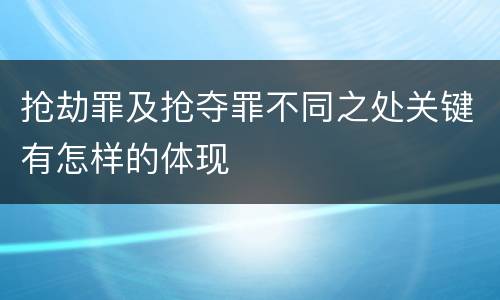 抢劫罪及抢夺罪不同之处关键有怎样的体现