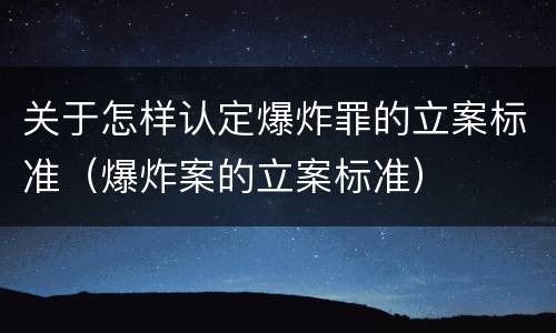 关于怎样认定爆炸罪的立案标准（爆炸案的立案标准）