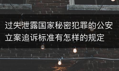 过失泄露国家秘密犯罪的公安立案追诉标准有怎样的规定