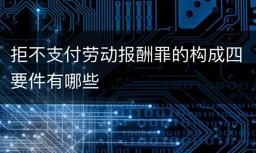 拒不支付劳动报酬罪的构成四要件有哪些