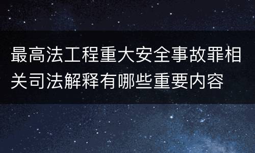 最高法工程重大安全事故罪相关司法解释有哪些重要内容
