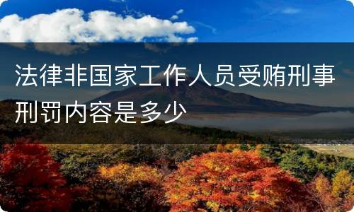 法律非国家工作人员受贿刑事刑罚内容是多少