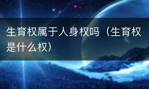 生育权属于人身权吗（生育权是什么权）