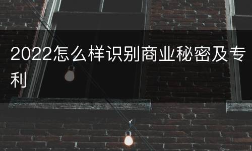 2022怎么样识别商业秘密及专利