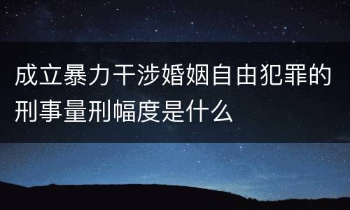 成立暴力干涉婚姻自由犯罪的刑事量刑幅度是什么