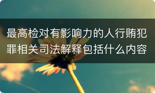 最高检对有影响力的人行贿犯罪相关司法解释包括什么内容
