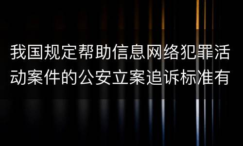 我国规定帮助信息网络犯罪活动案件的公安立案追诉标准有什么规定