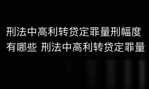 刑法中高利转贷定罪量刑幅度有哪些 刑法中高利转贷定罪量刑幅度有哪些