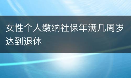 女性个人缴纳社保年满几周岁达到退休