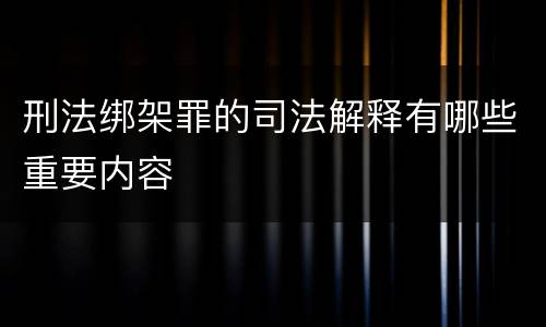 刑法绑架罪的司法解释有哪些重要内容