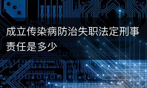 成立传染病防治失职法定刑事责任是多少