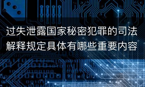 过失泄露国家秘密犯罪的司法解释规定具体有哪些重要内容