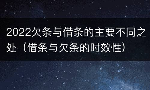 2022欠条与借条的主要不同之处（借条与欠条的时效性）