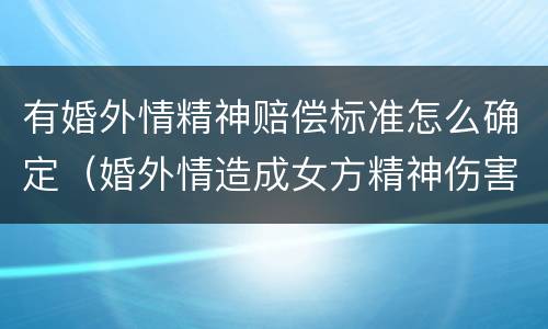 有婚外情精神赔偿标准怎么确定（婚外情造成女方精神伤害怎么赔偿）