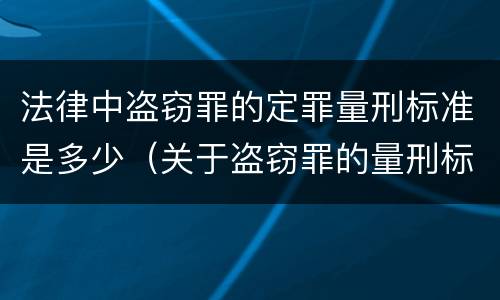 法律中盗窃罪的定罪量刑标准是多少（关于盗窃罪的量刑标准）