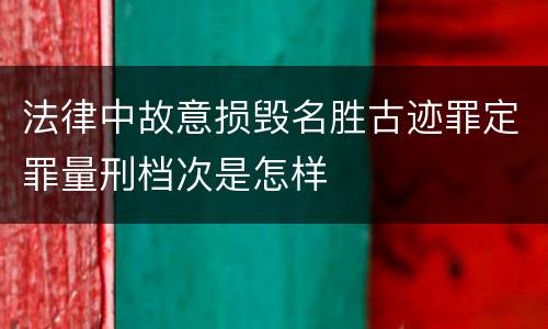 法律中故意损毁名胜古迹罪定罪量刑档次是怎样