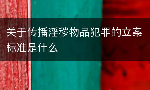 关于传播淫秽物品犯罪的立案标准是什么