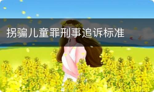 拐骗儿童罪刑事追诉标准