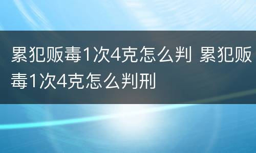 累犯贩毒1次4克怎么判 累犯贩毒1次4克怎么判刑