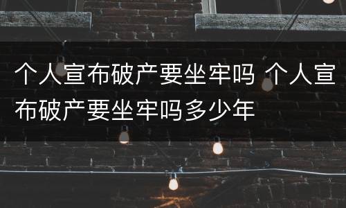 个人宣布破产要坐牢吗 个人宣布破产要坐牢吗多少年