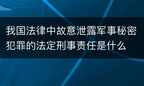 我国法律中故意泄露军事秘密犯罪的法定刑事责任是什么