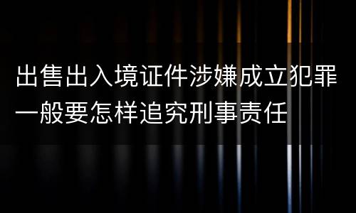 出售出入境证件涉嫌成立犯罪一般要怎样追究刑事责任