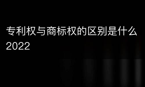 专利权与商标权的区别是什么2022
