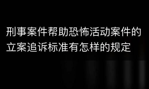 刑事案件帮助恐怖活动案件的立案追诉标准有怎样的规定