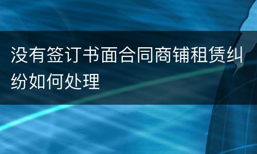 没有签订书面合同商铺租赁纠纷如何处理
