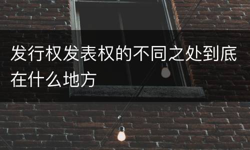 发行权发表权的不同之处到底在什么地方