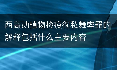两高动植物检疫徇私舞弊罪的解释包括什么主要内容