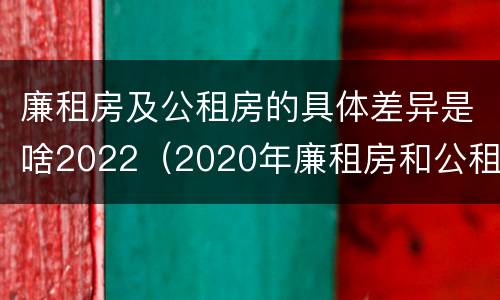 廉租房及公租房的具体差异是啥2022（2020年廉租房和公租房的区别）