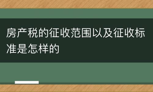 房产税的征收范围以及征收标准是怎样的