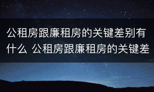 公租房跟廉租房的关键差别有什么 公租房跟廉租房的关键差别有什么意义