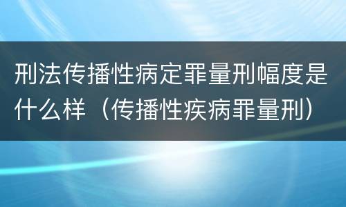 刑法传播性病定罪量刑幅度是什么样（传播性疾病罪量刑）