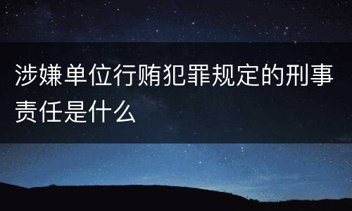 涉嫌单位行贿犯罪规定的刑事责任是什么