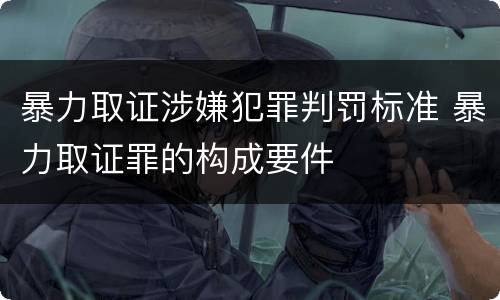 暴力取证涉嫌犯罪判罚标准 暴力取证罪的构成要件