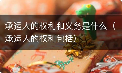 承运人的权利和义务是什么（承运人的权利包括）