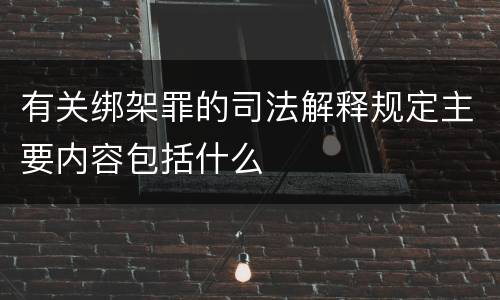 有关绑架罪的司法解释规定主要内容包括什么