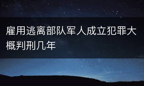 雇用逃离部队军人成立犯罪大概判刑几年