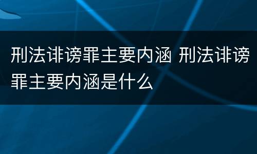 刑法诽谤罪主要内涵 刑法诽谤罪主要内涵是什么