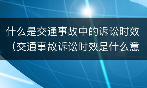 什么是交通事故中的诉讼时效（交通事故诉讼时效是什么意思）
