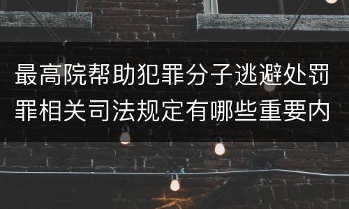 最高院帮助犯罪分子逃避处罚罪相关司法规定有哪些重要内容
