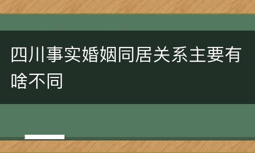 四川事实婚姻同居关系主要有啥不同