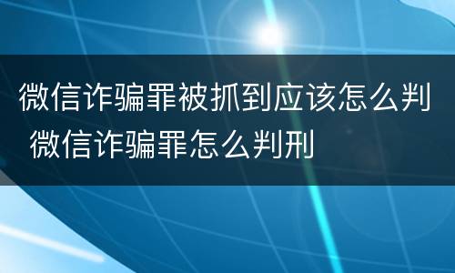 微信诈骗罪被抓到应该怎么判 微信诈骗罪怎么判刑