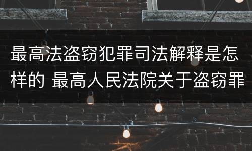 最高法盗窃犯罪司法解释是怎样的 最高人民法院关于盗窃罪若干问题的解释
