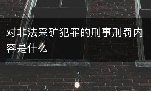 对非法采矿犯罪的刑事刑罚内容是什么