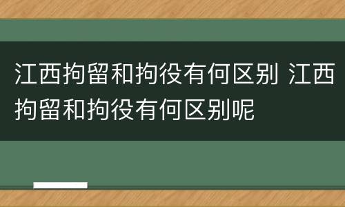 江西拘留和拘役有何区别 江西拘留和拘役有何区别呢