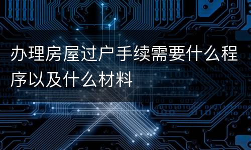 办理房屋过户手续需要什么程序以及什么材料